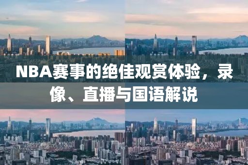 NBA赛事的绝佳观赏体验,录像、直播与国语解说