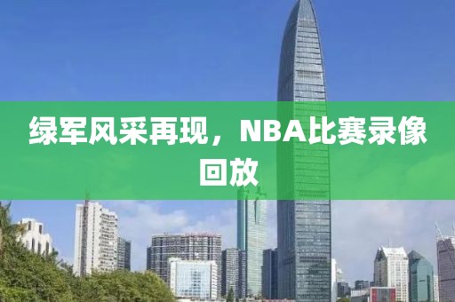 绿军风采再现，NBA比赛录像回放