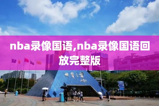 nba录像国语,nba录像国语回放完整版