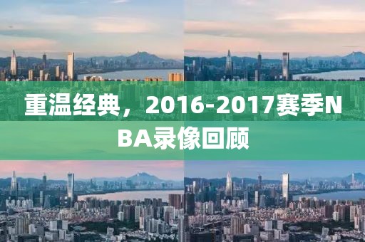 重温经典，2016-2017赛季NBA录像回顾