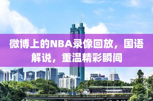 微博上的NBA录像回放，国语解说，重温精彩瞬间