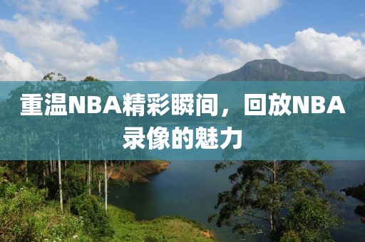 重温NBA精彩瞬间,回放NBA录像的魅力