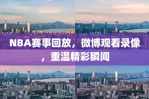 NBA赛事回放，微博观看录像，重温精彩瞬间