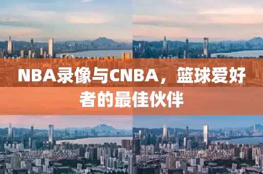NBA录像与CNBA,篮球爱好者的最佳伙伴