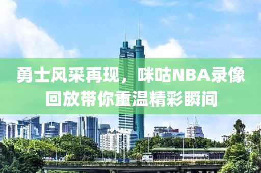 勇士风采再现，咪咕NBA录像回放带你重温精彩瞬间