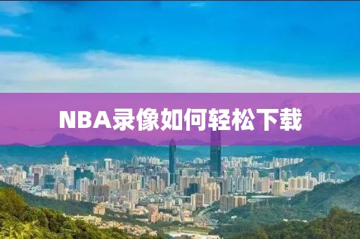 NBA录像如何轻松下载