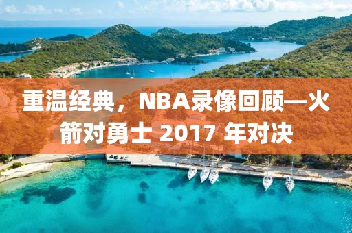 重温经典，NBA录像回顾—火箭对勇士 2017 年对决
