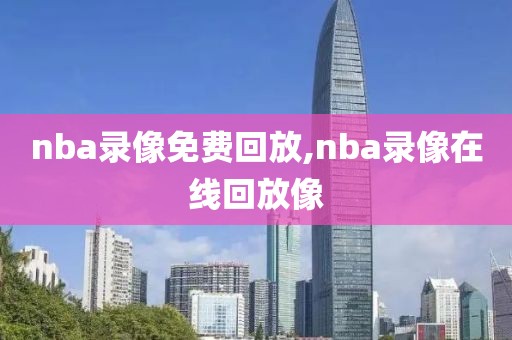 nba录像免费回放,nba录像在线回放像
