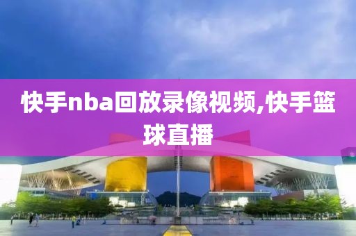快手nba回放录像视频,快手篮球直播
