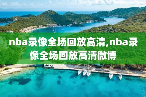 nba录像全场回放高清,nba录像全场回放高清微博