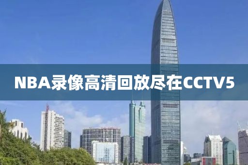 NBA录像高清回放尽在CCTV5