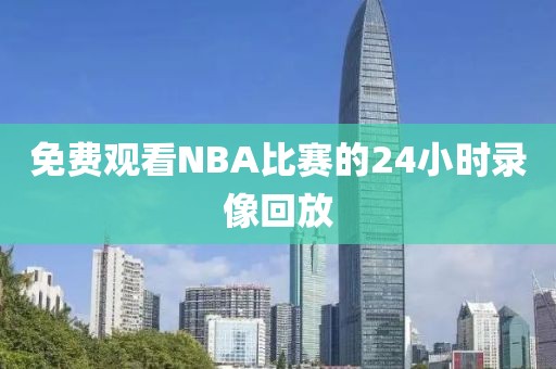 免费观看NBA比赛的24小时录像回放