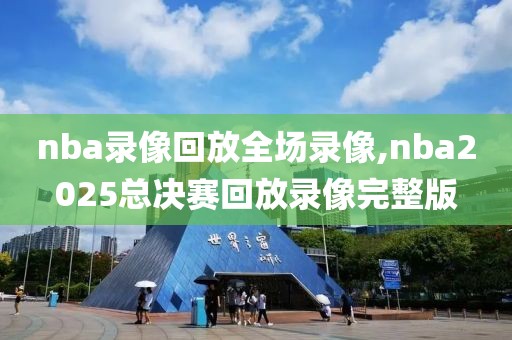 nba录像回放全场录像,nba2025总决赛回放录像完整版