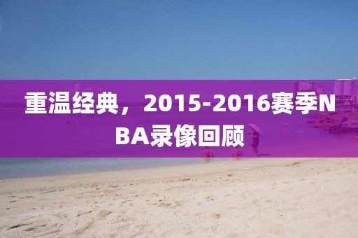 重温经典,2015-2016赛季NBA录像回顾