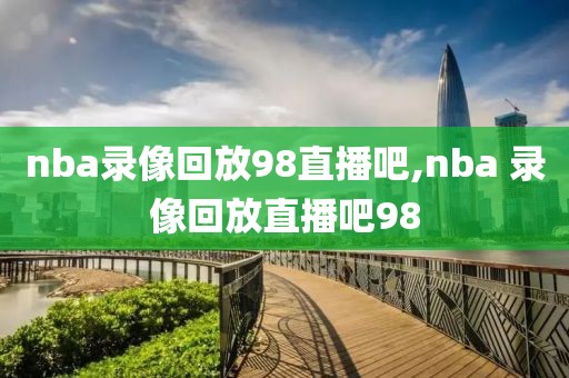 nba录像回放98直播吧,nba 录像回放直播吧98