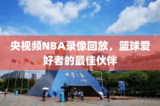 央视频NBA录像回放，篮球爱好者的最佳伙伴