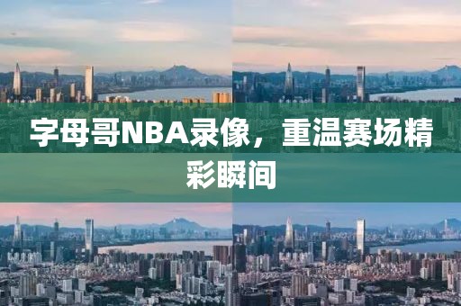 字母哥NBA录像，重温赛场精彩瞬间
