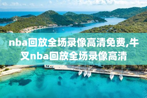 nba回放全场录像高清免费,牛叉nba回放全场录像高清