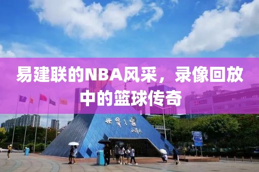 易建联的NBA风采，录像回放中的篮球传奇