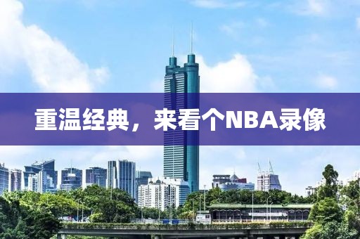 重温经典，来看个NBA录像