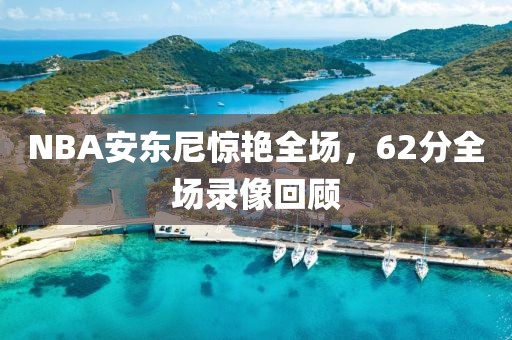 NBA安东尼惊艳全场，62分全场录像回顾