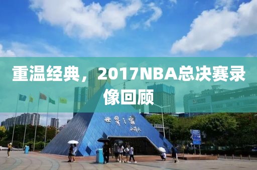 重温经典，2017NBA总决赛录像回顾