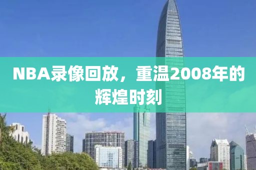 NBA录像回放，重温2008年的辉煌时刻