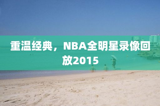 重温经典,NBA全明星录像回放2015