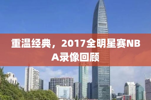 重温经典，2017全明星赛NBA录像回顾