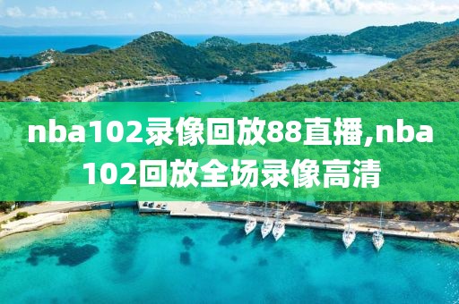 nba102录像回放88直播,nba102回放全场录像高清