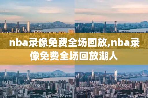nba录像免费全场回放,nba录像免费全场回放湖人