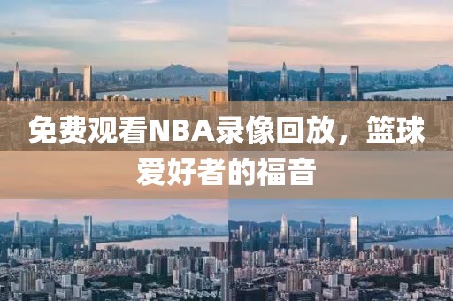 免费观看NBA录像回放，篮球爱好者的福音