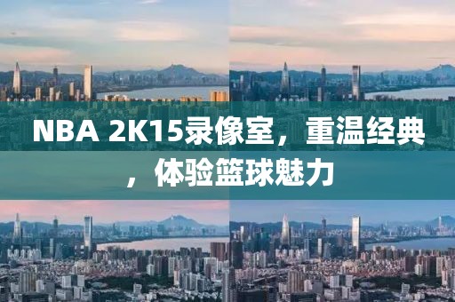 NBA 2K15录像室,重温经典,体验篮球魅力