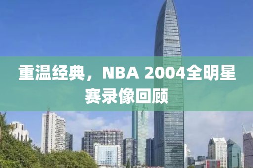 重温经典，NBA 2004全明星赛录像回顾