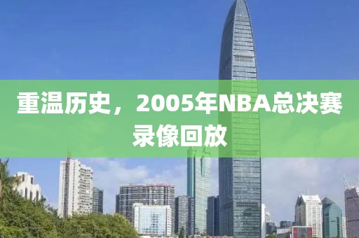 重温历史，2005年NBA总决赛录像回放