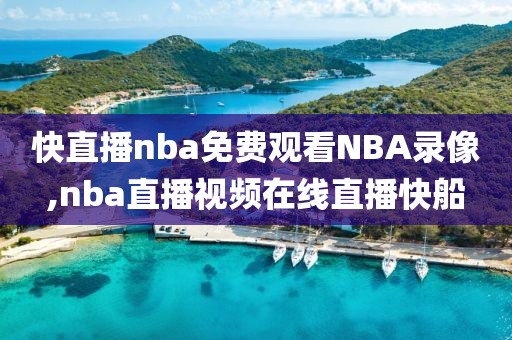 快直播nba免费观看NBA录像,nba直播视频在线直播快船