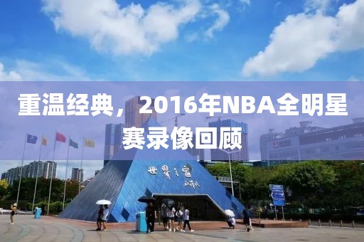 重温经典，2016年NBA全明星赛录像回顾