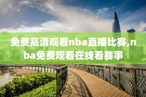 免费高清观看nba直播比赛,nba免费观看在线看赛事