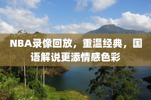 NBA录像回放,重温经典,国语解说更添情感色彩