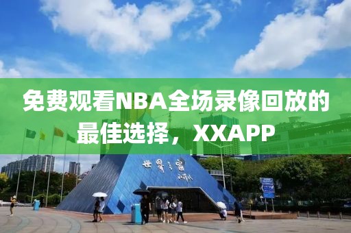免费观看NBA全场录像回放的最佳选择，XXAPP