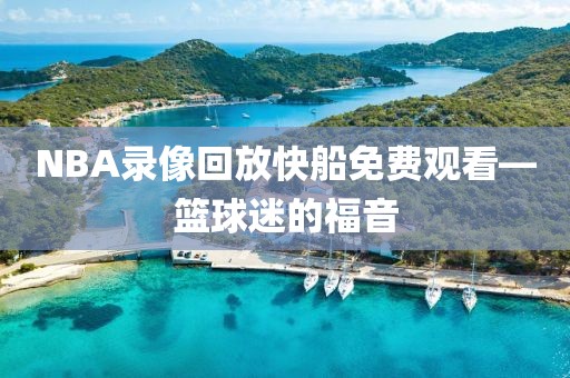 NBA录像回放快船免费观看—篮球迷的福音