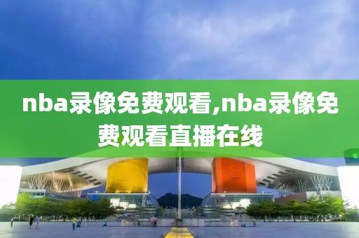 nba录像免费观看,nba录像免费观看直播在线