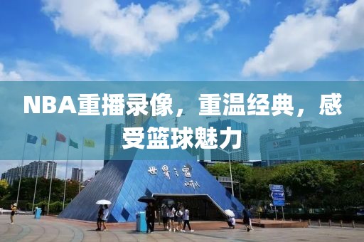 NBA重播录像，重温经典，感受篮球魅力