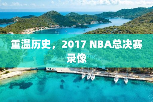 重温历史，2017 NBA总决赛录像