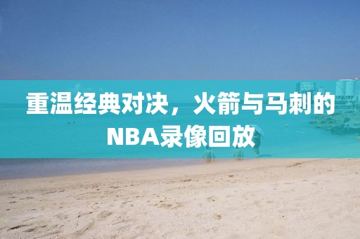 重温经典对决，火箭与马刺的NBA录像回放