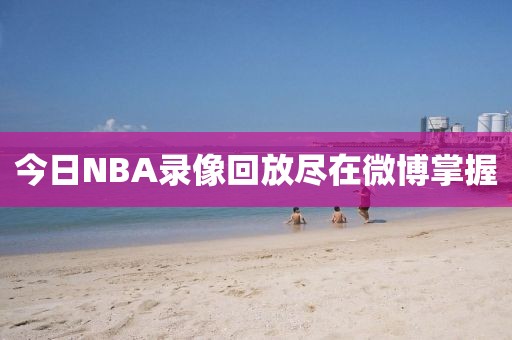 今日NBA录像回放尽在微博掌握