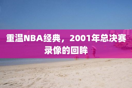 重温NBA经典，2001年总决赛录像的回眸