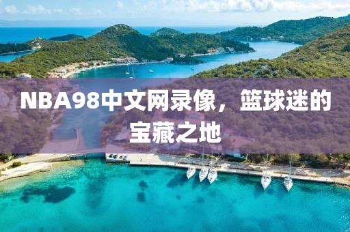 NBA98中文网录像，篮球迷的宝藏之地