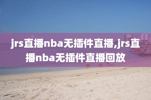 jrs直播nba无插件直播,jrs直播nba无插件直播回放