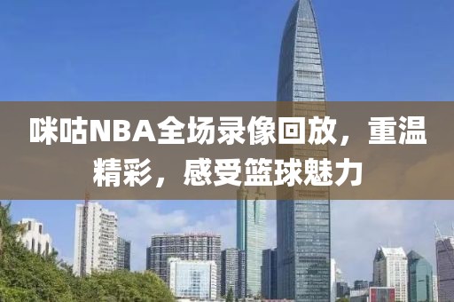 咪咕NBA全场录像回放,重温精彩,感受篮球魅力